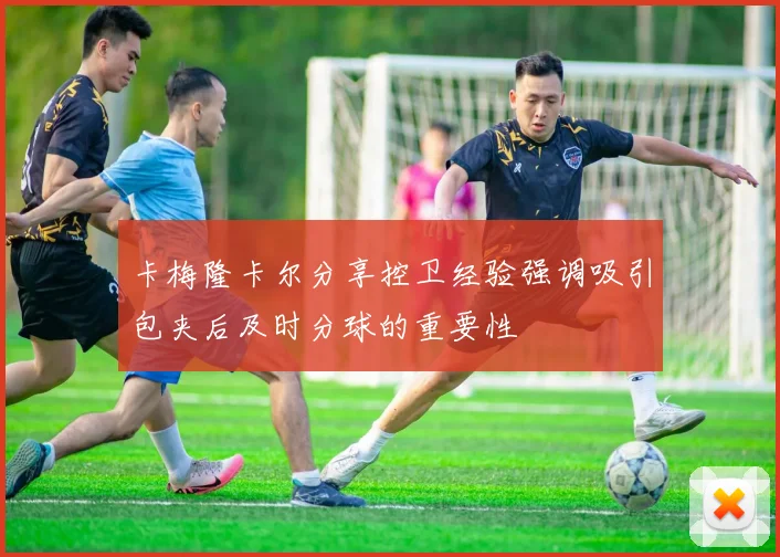 卡梅隆卡尔分享控卫经验强调吸引包夹后及时分球的重要性