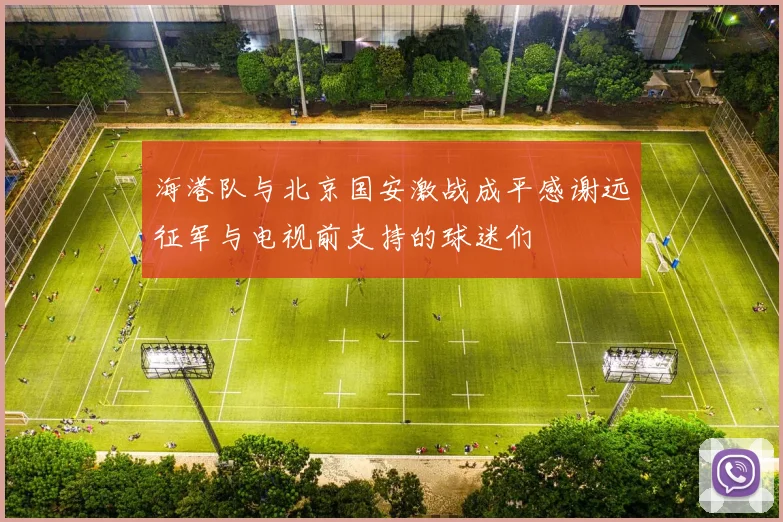 海港队与北京国安激战成平感谢远征军与电视前支持的球迷们