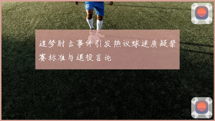 追梦肘击事件引发热议球迷质疑禁赛标准与退役言论