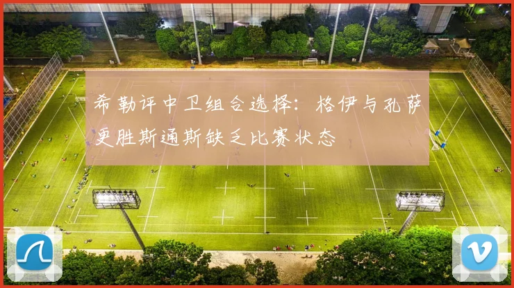 希勒评中卫组合选择：格伊与孔萨更胜斯通斯缺乏比赛状态