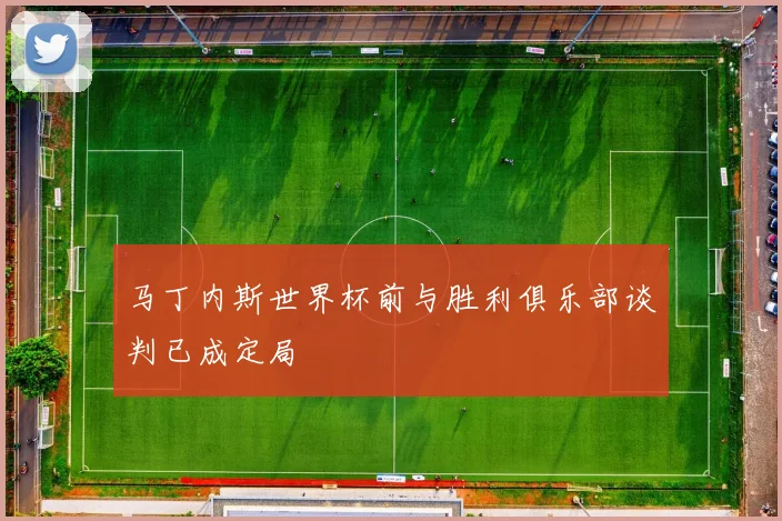 马丁内斯世界杯前与胜利俱乐部谈判已成定局