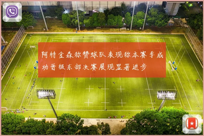 阿特金森称赞球队表现称本赛季成功晋级东部决赛展现显著进步
