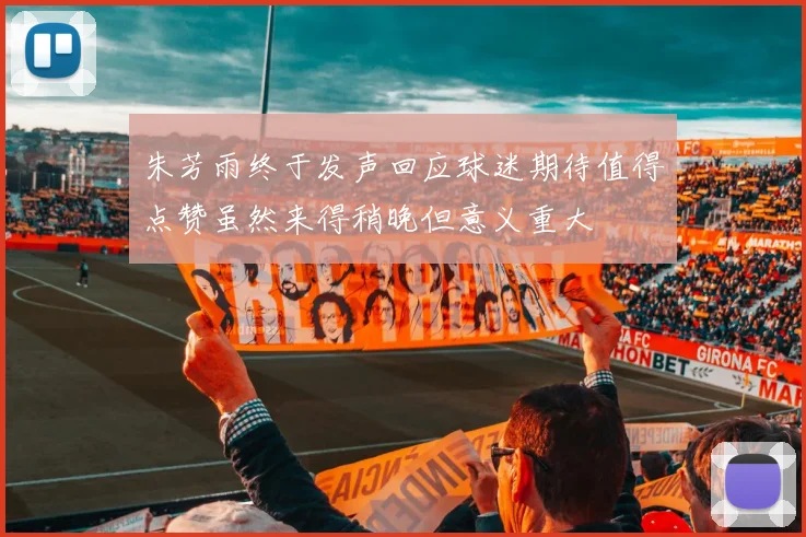 朱芳雨终于发声回应球迷期待值得点赞虽然来得稍晚但意义重大