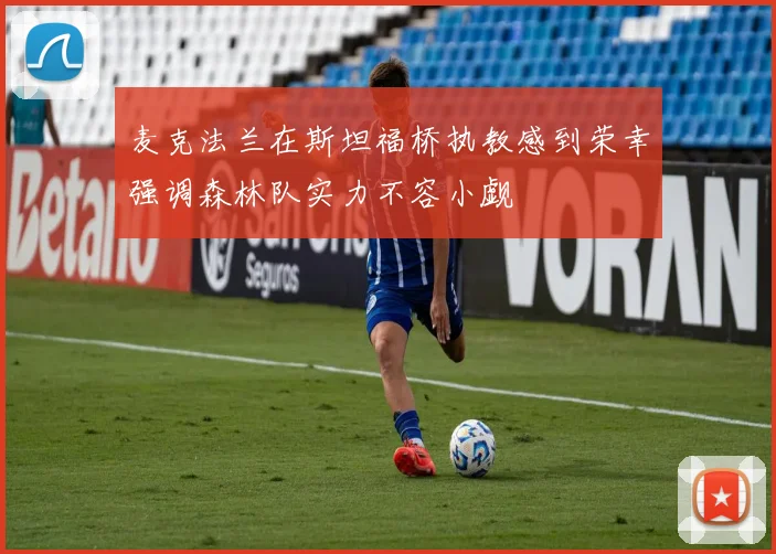麦克法兰在斯坦福桥执教感到荣幸强调森林队实力不容小觑