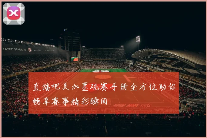 直播吧美加墨观赛手册全方位助你畅享赛事精彩瞬间